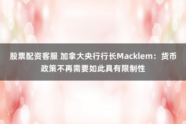 股票配资客服 加拿大央行行长Macklem：货币政策不再需要如此具有限制性