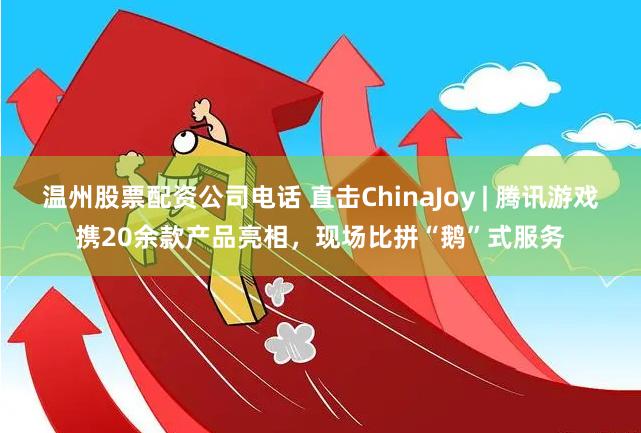 温州股票配资公司电话 直击ChinaJoy | 腾讯游戏携20余款产品亮相，现场比拼“鹅”式服务