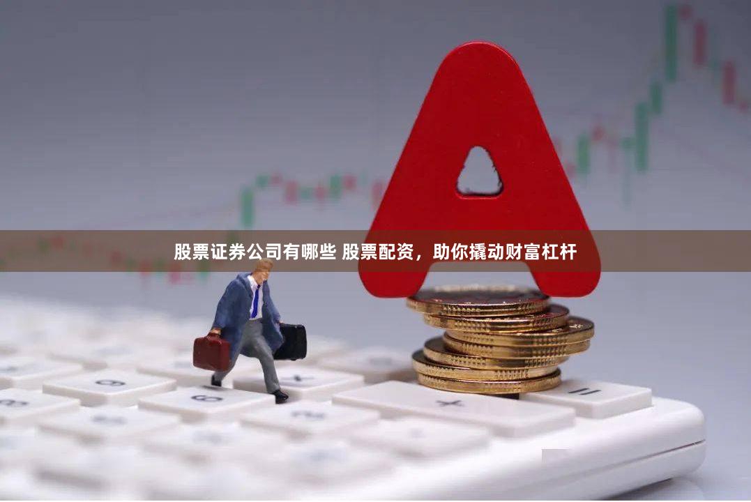 股票证券公司有哪些 股票配资，助你撬动财富杠杆