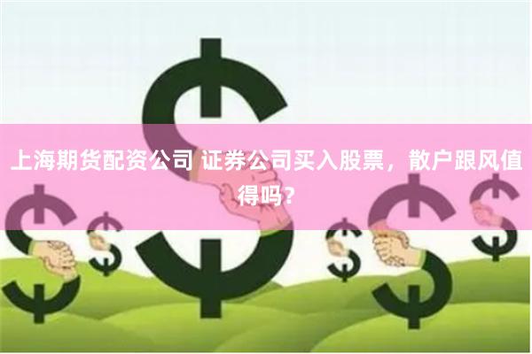 上海期货配资公司 证券公司买入股票，散户跟风值得吗？