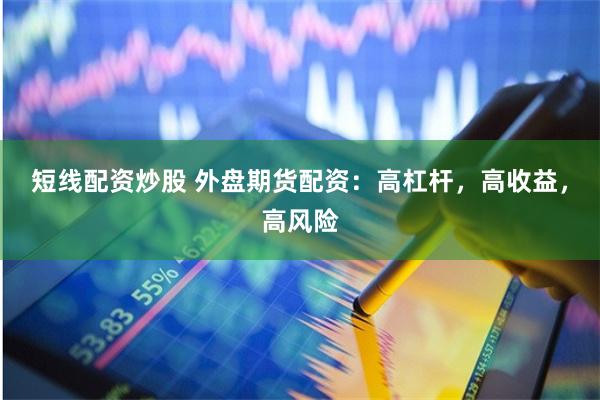 短线配资炒股 外盘期货配资：高杠杆，高收益，高风险