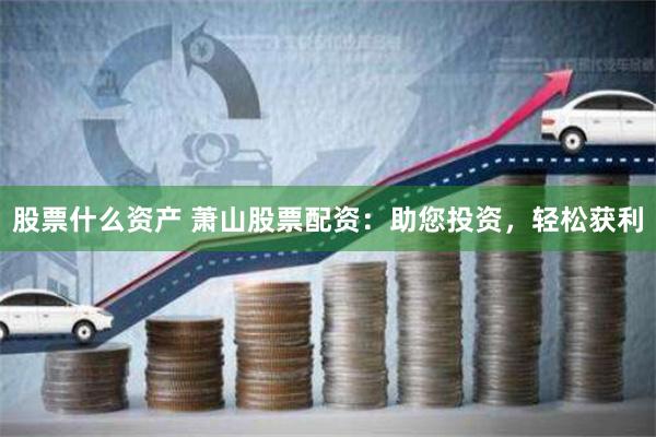 股票什么资产 萧山股票配资：助您投资，轻松获利