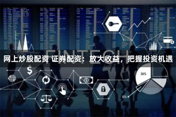 网上炒股配资 证券配资：放大收益，把握投资机遇