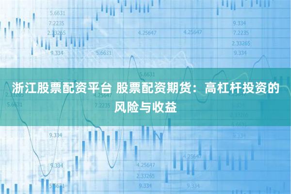浙江股票配资平台 股票配资期货：高杠杆投资的风险与收益