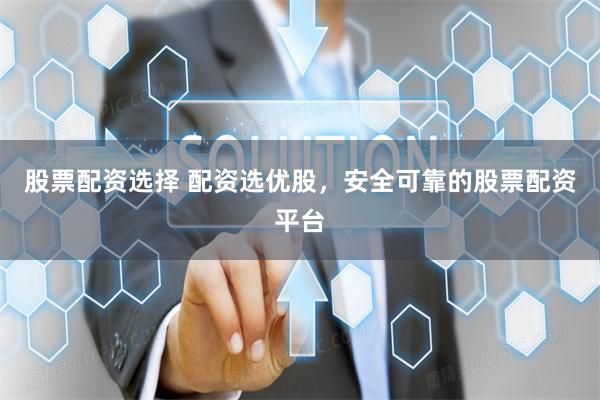 股票配资选择 配资选优股，安全可靠的股票配资平台