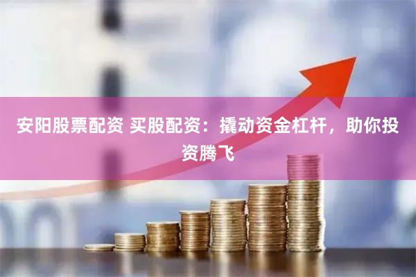 安阳股票配资 买股配资：撬动资金杠杆，助你投资腾飞
