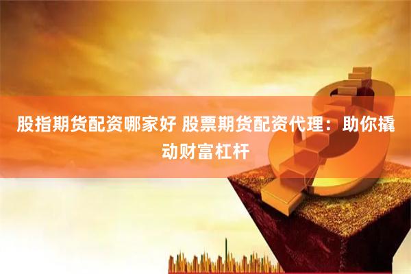 股指期货配资哪家好 股票期货配资代理：助你撬动财富杠杆